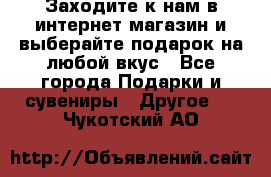 Заходите к нам в интернет-магазин и выберайте подарок на любой вкус - Все города Подарки и сувениры » Другое   . Чукотский АО